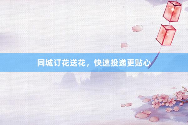 同城订花送花，快速投递更贴心