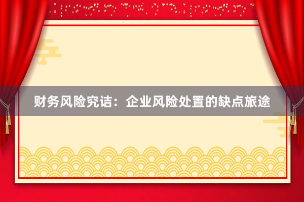 财务风险究诘：企业风险处置的缺点旅途